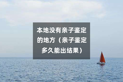 本地没有亲子鉴定的地方（亲子鉴定多久能出结果）
