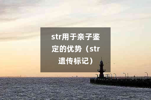 str用于亲子鉴定的优势（str遗传标记）