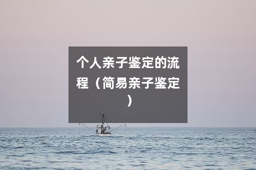 个人亲子鉴定的流程（简易亲子鉴定）