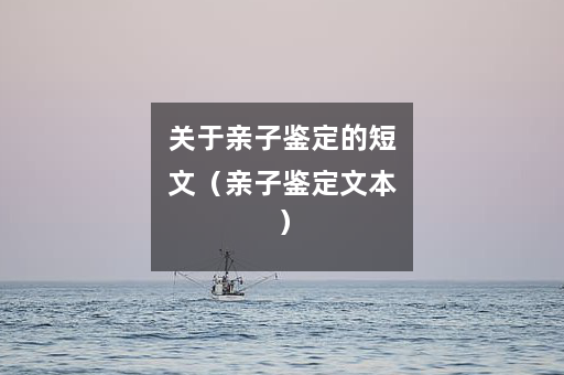 关于亲子鉴定的短文（亲子鉴定文本）