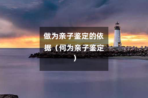 做为亲子鉴定的依据（何为亲子鉴定）