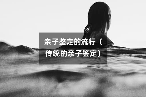 亲子鉴定的流行（传统的亲子鉴定）