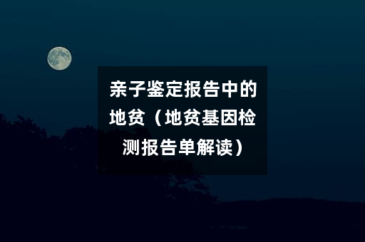 亲子鉴定报告中的地贫（地贫基因检测报告单解读）