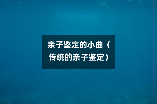 亲子鉴定的小曲（传统的亲子鉴定）