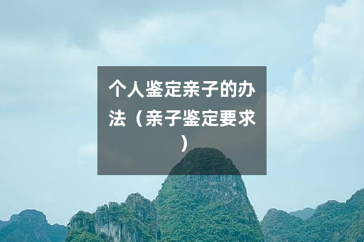 个人鉴定亲子的办法（亲子鉴定要求）